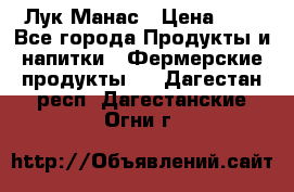 Лук Манас › Цена ­ 8 - Все города Продукты и напитки » Фермерские продукты   . Дагестан респ.,Дагестанские Огни г.